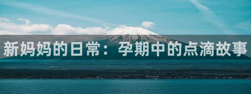 糖心.www：新妈妈的日常：孕期中的点滴故事