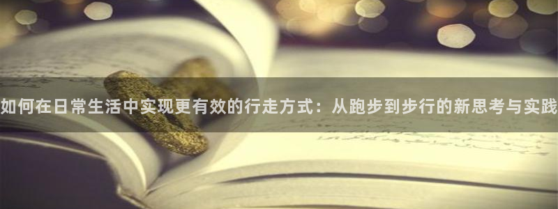 糖心vlgoaPP下载：如何在日常生活中实现更有效的行走方式