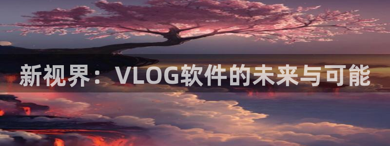 糖心vleg：新视界：VLOG软件的未来与可能